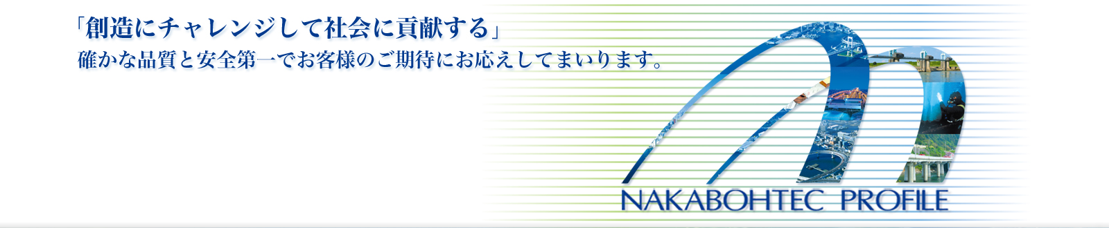 「創造にチャレンジして社会に貢献する」確かな品質と安全第一でお客様のご期待にお応えしてまいります。