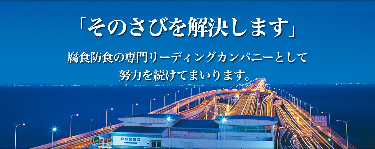 「そのさびを解決します」腐食防食の専門リーディングカンパニーとして努力を続けてまいります。