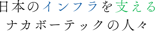 日本のインフラを支えるナカボーテックの人々