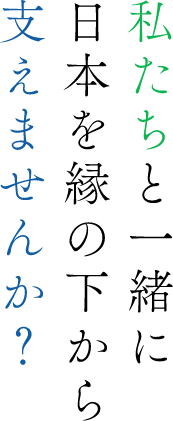 私たちと一緒に日本を縁の下から支えませんか？